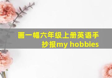 画一幅六年级上册英语手抄报my hobbies